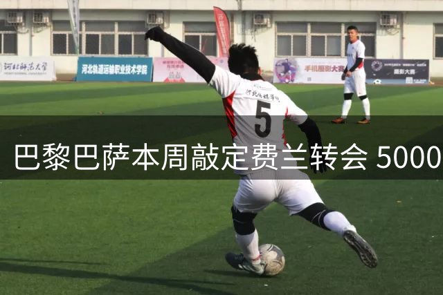 巴黎巴萨本周敲定费兰转会 5000万欧成谈判焦点
