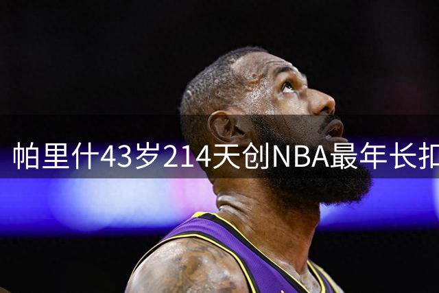 帕里什43岁214天创NBA最年长扣篮纪录