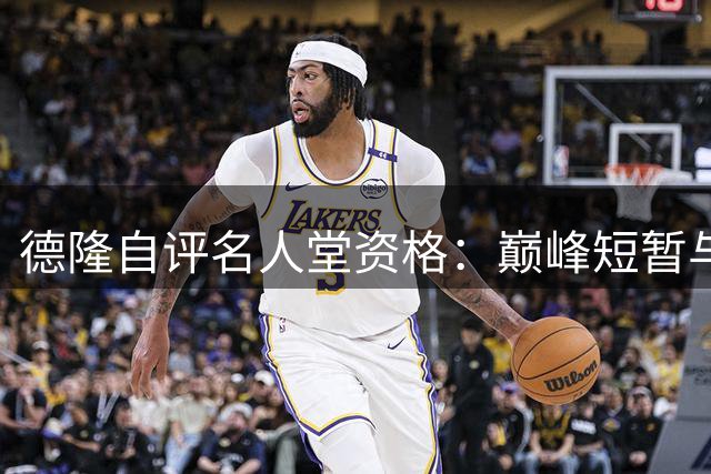 德隆自评名人堂资格：巅峰短暂与全明星遗珠成硬伤