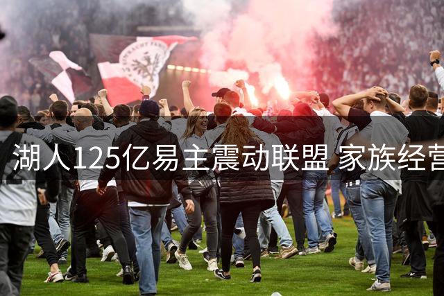 湖人125亿易主震动联盟 家族经营模式面临终结