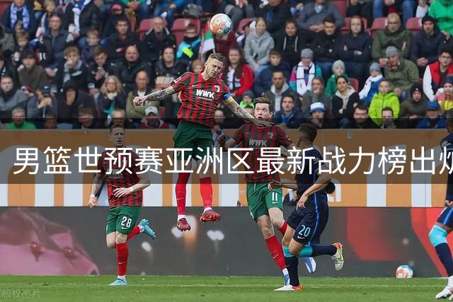 男篮世预赛亚洲区最新战力榜出炉 中国队位列第七
