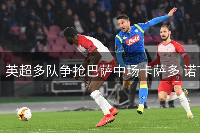 英超多队争抢巴萨中场卡萨多 诺丁汉森林暂居优势