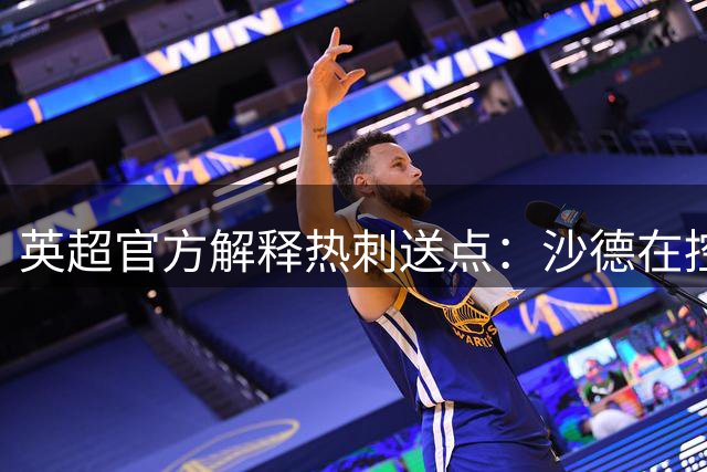 英超官方解释热刺送点：沙德在控制球权情况下，本坦库尔背后撞人